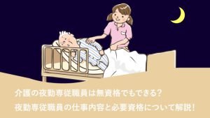介護の夜勤専従職員は無資格でもできる？夜勤専従職員の仕事内容と必要資格について解説！