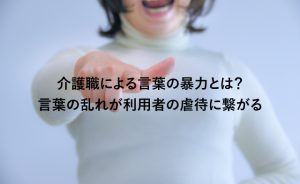 介護職による言葉の暴力とは？言葉の乱れが利用者の虐待に繋がる