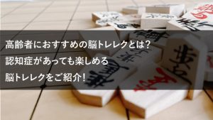 高齢者におすすめの脳トレレクとは？認知症があっても楽しめる脳トレレクをご紹介！