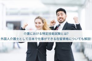 介護における特定技能試験とは?外国人介護士として日本で仕事ができる在留資格についても解説!