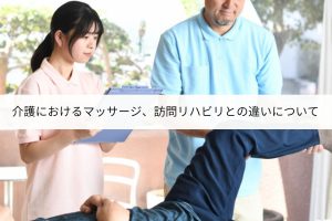 介護における訪問マッサージとは？訪問リハビリとの違いについて徹底解説！